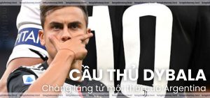 Cầu thủ Dybala – Chàng lãng tử một thời của Argentina