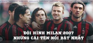 Đội hình Milan 2007 huyền thoại Những cái tên nổi bật nhất